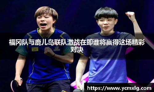 福冈队与鹿儿岛联队激战在即谁将赢得这场精彩对决