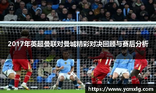2017年英超曼联对曼城精彩对决回顾与赛后分析